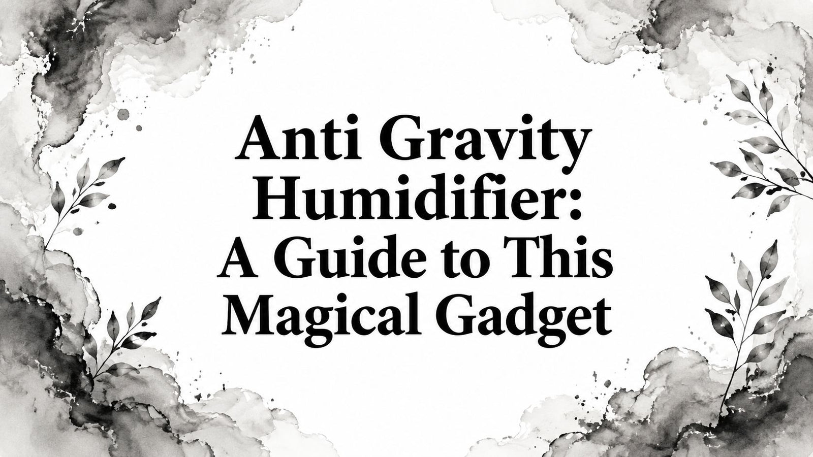 Anti Gravity Humidifier: A Guide to This Magical Gadget