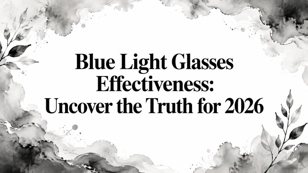 Blue Light Glasses Effectiveness: Uncover the Truth for 2026