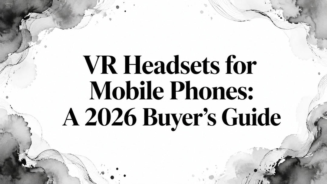 VR Headsets for Mobile Phones: A 2026 Buyer's Guide