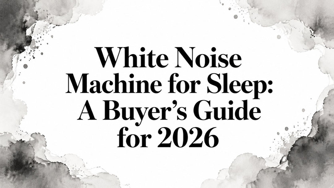 White Noise Machine for Sleep: A Buyer's Guide for 2026